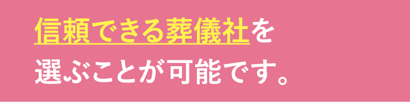 信頼できる葬儀社を選ぶことができる 信頼できる葬儀社を選ぶことができる